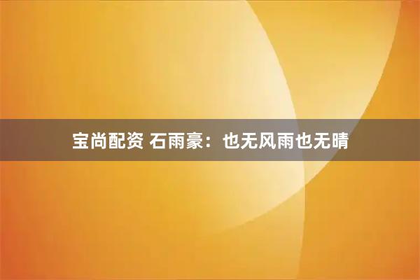 宝尚配资 石雨豪：也无风雨也无晴