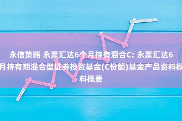 永信策略 永赢汇达6个月持有混合C: 永赢汇达6个月持有期混合型证券投资基金(C份额)基金产品资料概要