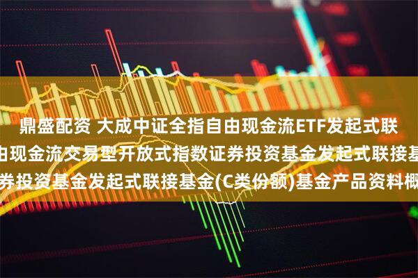 鼎盛配资 大成中证全指自由现金流ETF发起式联接C: 大成中证全指自由现金流交易型开放式指数证券投资基金发起式联接基金(C类份额)基金产品资料概要