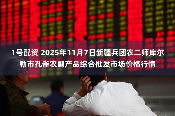 1号配资 2025年11月7日新疆兵团农二师库尔勒市孔雀农副产品综合批发市场价格行情