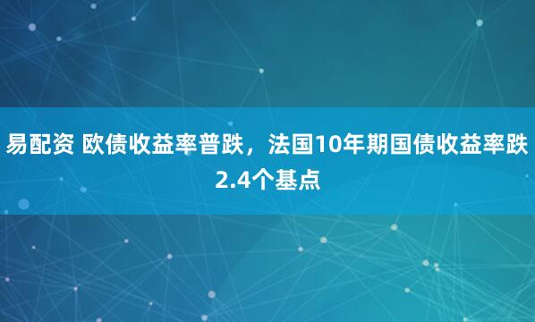 易配资 欧债收益率普跌，法国10年期国债收益率跌2.4个基点