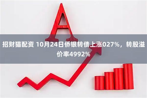 招财猫配资 10月24日侨银转债上涨027%，转股溢价率4992%