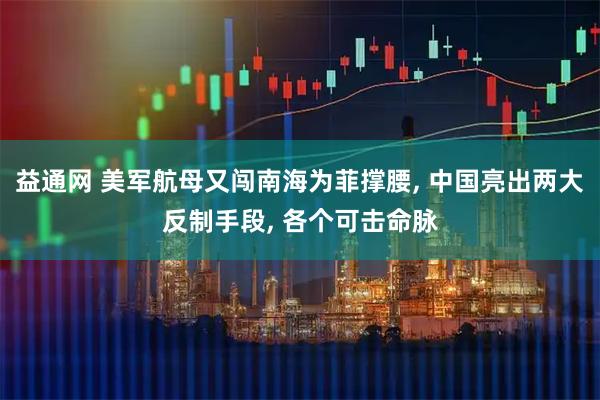 益通网 美军航母又闯南海为菲撑腰, 中国亮出两大反制手段, 各个可击命脉